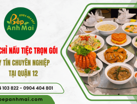                                  Bếp Anh Mai - Địa chỉ nấu tiệc trọn gói, uy tín chuyên nghiệp tại quận 12, TP.HCM 